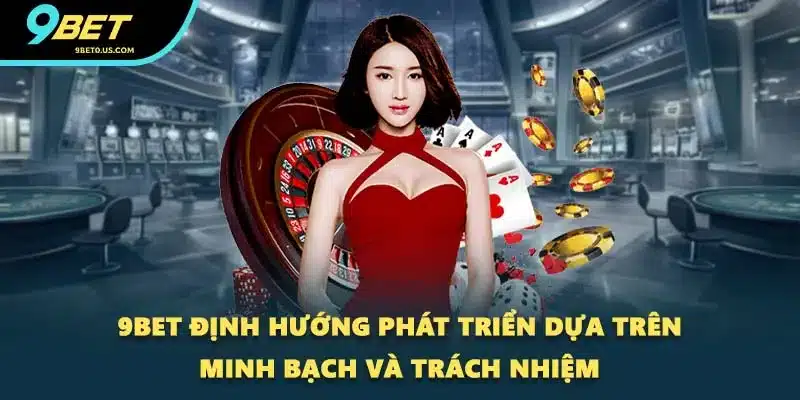 9BET định hướng phát triển dựa trên minh bạch và trách nhiệm