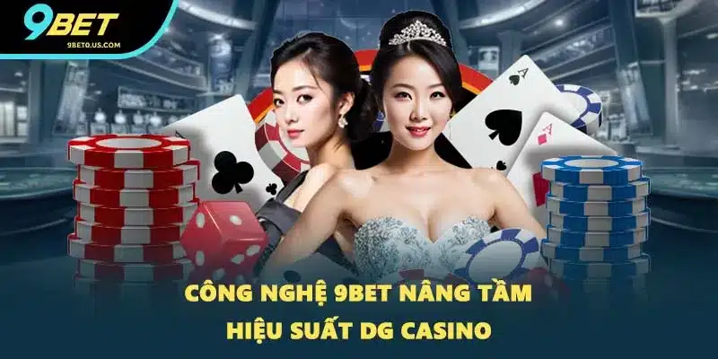 Công nghệ 9BET nâng tầm hiệu suất DG Casino
