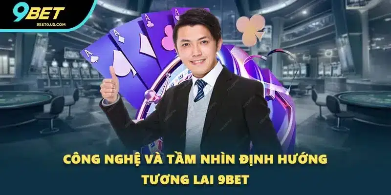 Công nghệ và tầm nhìn định hướng tương lai 9BET