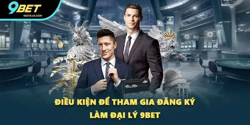 Điều kiện để tham gia đăng ký làm đại lý 9BET