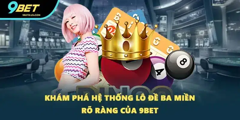 Khám phá hệ thống lô đề ba miền rõ ràng của 9BET