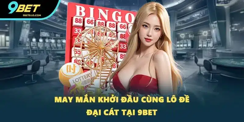 May mắn khởi đầu cùng lô đề đại cát tại 9BET