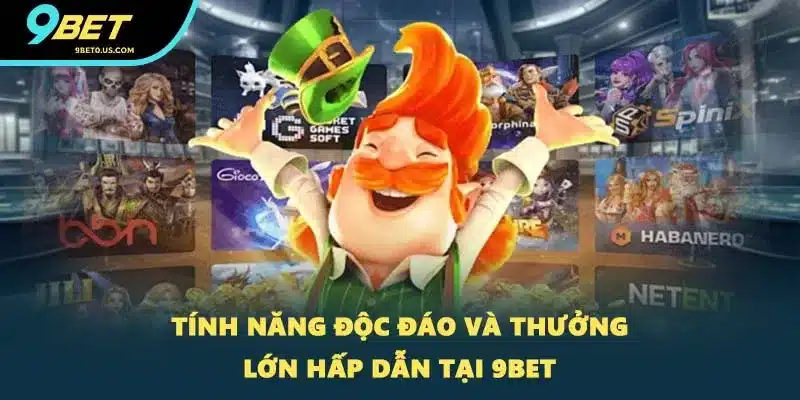 Tính năng độc đáo và thưởng lớn hấp dẫn tại 9BET