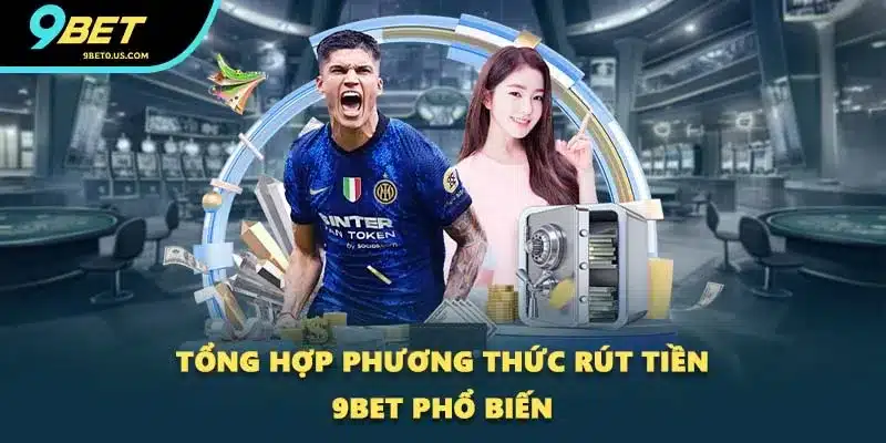 Tổng hợp phương thức rút tiền 9BET phổ biến