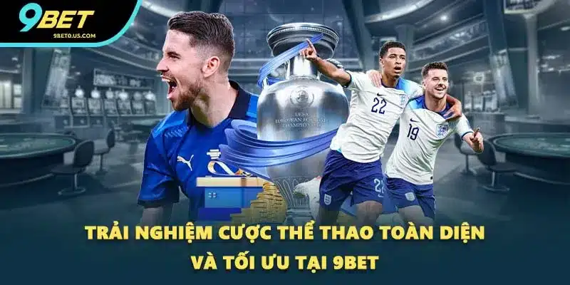 Trải nghiệm cược thể thao toàn diện và tối ưu tại 9BET