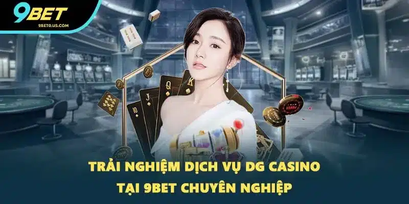 Trải nghiệm dịch vụ DG Casino tại 9BET chuyên nghiệp