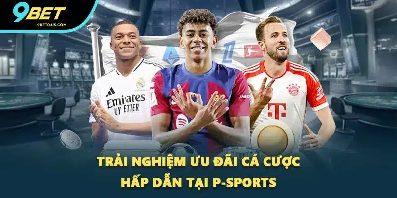 Trải nghiệm ưu đãi cá cược hấp dẫn tại P-Sports