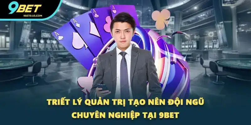 Triết lý quản trị tạo nên đội ngũ chuyên nghiệp tại 9BET